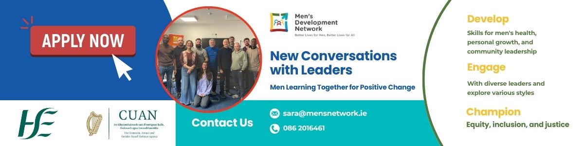 Link to apply for the New Conversations with Leaders programme. Banner reads: Apply now. New Conversations with Leaders, Men Learning Together for Positive Change, presented by Men's Development Network in partnership with HSE and Cuan. The programme helps participants develop skills for men's health, personal growth and community leadership; engage with diverse leaders and explore various styles; and champion equity, inclusion and justice. Contact: sara@mensnetwork.ie or 086 2016461.